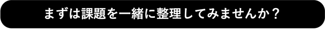 まずは課題を一緒に整理してみませんか