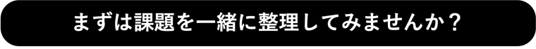 まずは課題を一緒に整理してみませんか