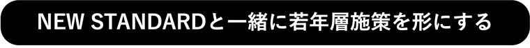 NEW STANDARDと一緒に若年層施策を形にする